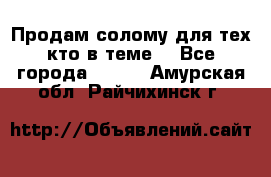Продам солому(для тех кто в теме) - Все города  »    . Амурская обл.,Райчихинск г.